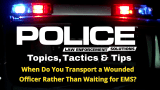 Thumbnail for video series POLICE Topics, Tactics & Tips with a yellow headline that reads When Do You Transport a Wounded Officer Instead of Waiting for EMS?
