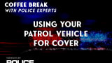 Coffee Break With Police Experts thumnail for topic of Using Your Patrol Vehicle for Cover.