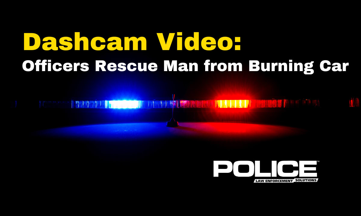 Dashcam Video Shows Officers Rescue Man from Burning Car Police Magazine
