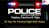 Thumbnail for video series POLICE Topics, Tactics & Tips with yellow headline 10 Tips for Felony/High-Risk Stops.