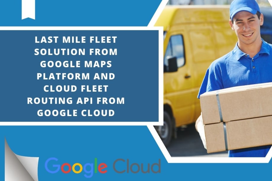 Google Launches Last Mile Fleet Solution, Cloud Fleet Routing API