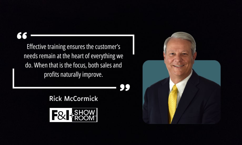 "Effective training ensures the customer’s needs remain at the heart of everything we do. When that is the focus, both sales and profits naturally improve." by Rick McCormick with F&I and Showroom logo and picture of Rick McCormick